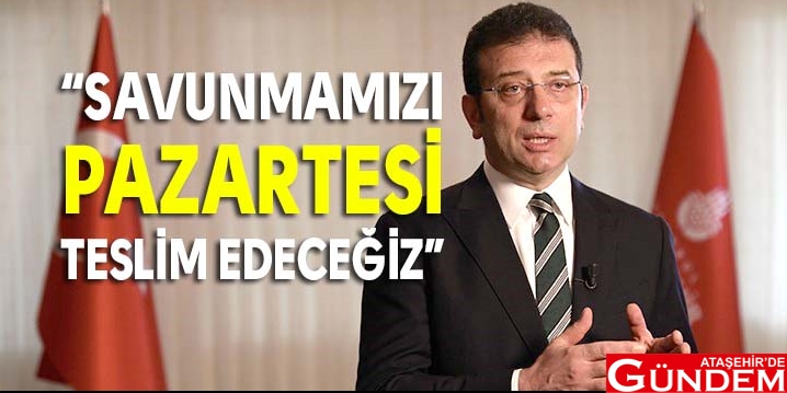 İMAMOĞLU: “DÜŞÜNCEMİZDE NETİZ” “SAVUNMAMIZI PAZARTESİ TESLİM EDECEĞİZ”
